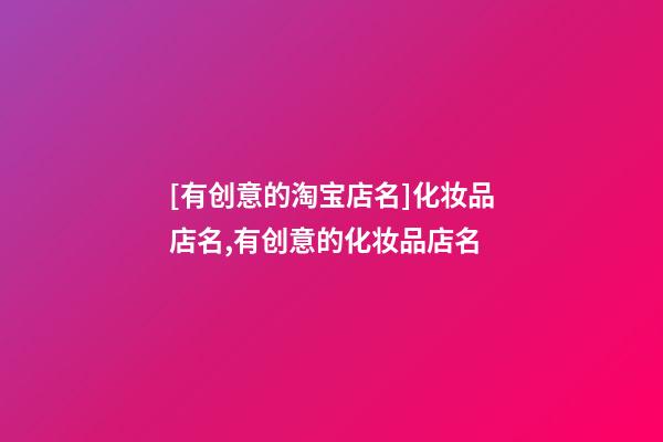 [有创意的淘宝店名]化妆品店名,有创意的化妆品店名